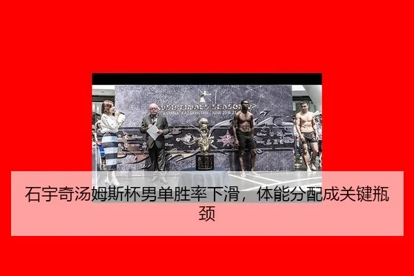 石宇奇汤姆斯杯男单胜率下滑，体能分配成关键瓶颈
