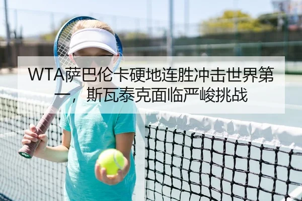 WTA萨巴伦卡硬地连胜冲击世界第一，斯瓦泰克面临严峻挑战