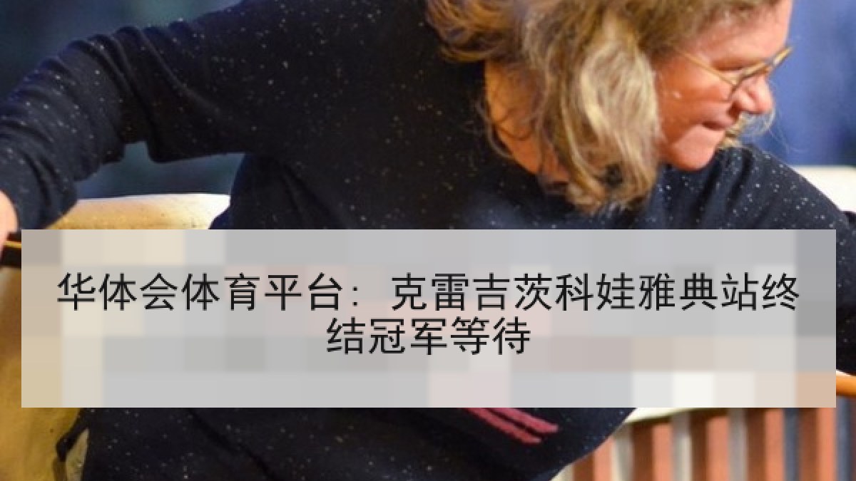 华体会体育平台: 克雷吉茨科娃雅典站终结冠军等待