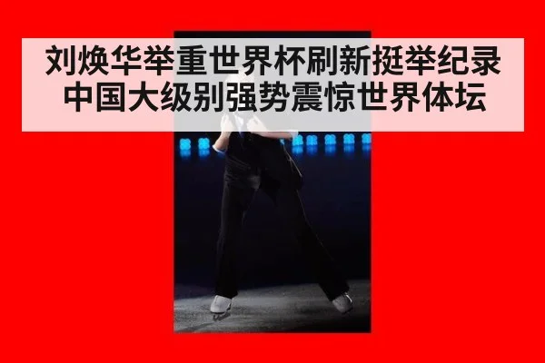 刘焕华举重世界杯刷新挺举纪录 中国大级别强势震惊世界体坛