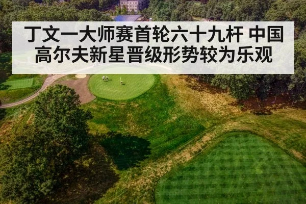 丁文一大师赛首轮六十九杆 中国高尔夫新星晋级形势较为乐观