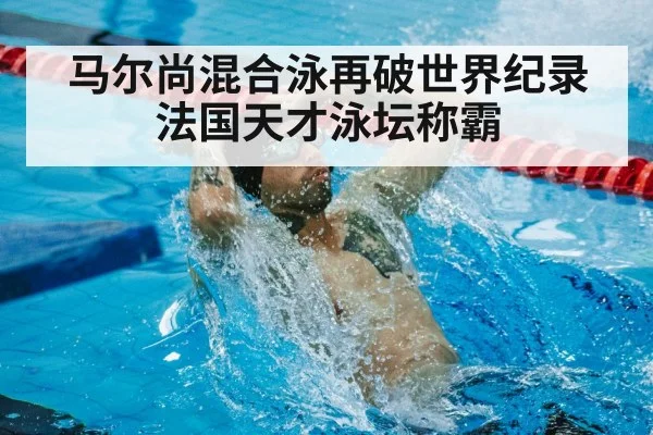 马尔尚混合泳再破世界纪录法国天才泳坛称霸