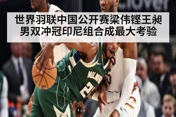 世界羽联中国公开赛梁伟铿王昶男双冲冠印尼组合成最大考验