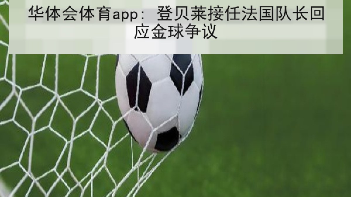 华体会体育app: 登贝莱接任法国队长回应金球争议