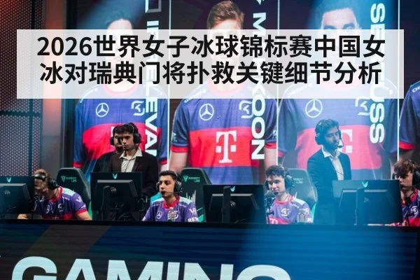 2026世界女子冰球锦标赛中国女冰对瑞典门将扑救关键细节分析